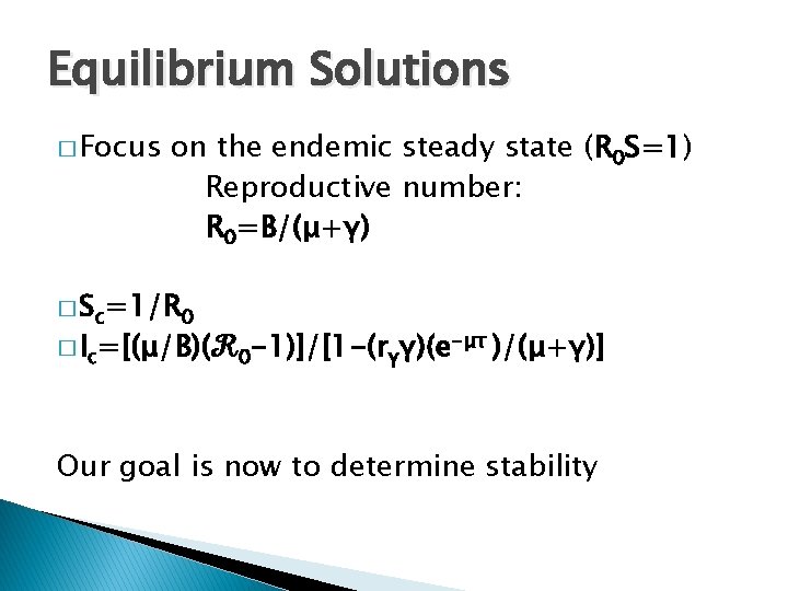 Equilibrium Solutions � Focus on the endemic steady state (R 0 S=1) Reproductive number: