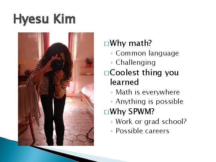 Hyesu Kim � Why math? ◦ Common language ◦ Challenging � Coolest learned thing