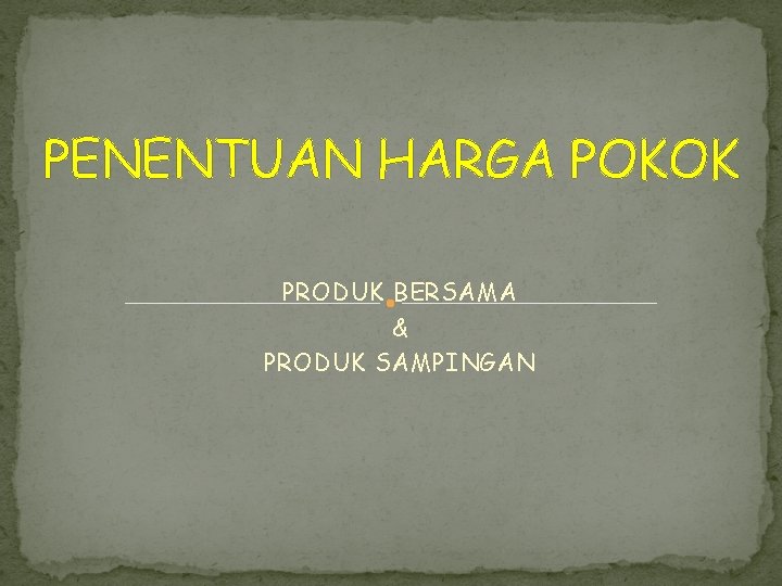 PENENTUAN HARGA POKOK PRODUK BERSAMA & PRODUK SAMPINGAN 