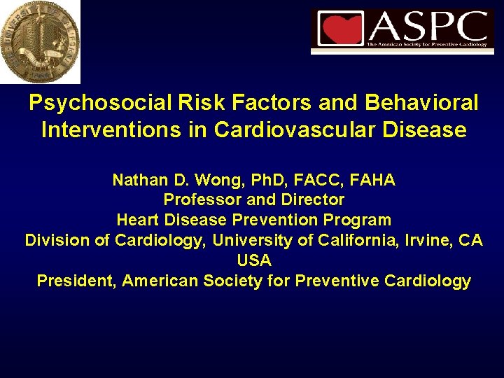 Psychosocial Risk Factors and Behavioral Interventions in Cardiovascular Disease Nathan D. Wong, Ph. D,