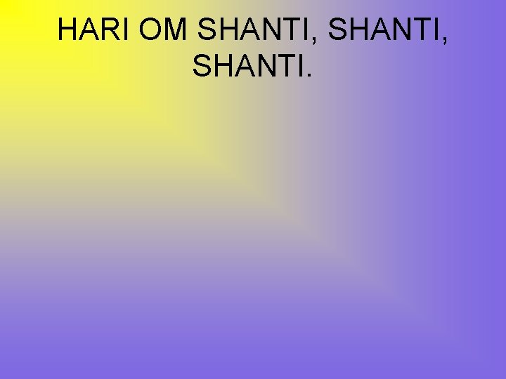 HARI OM SHANTI, SHANTI. 