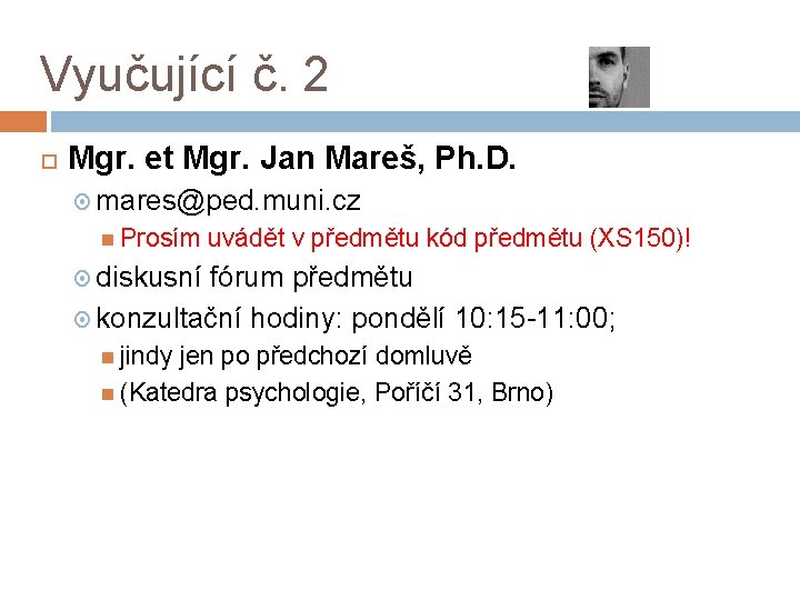 Vyučující č. 2 Mgr. et Mgr. Jan Mareš, Ph. D. mares@ped. muni. cz Prosím