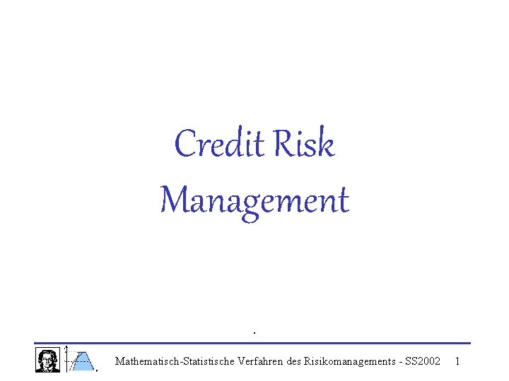 Credit Risk Management. Mathematisch-Statistische Verfahren des Risikomanagements - SS 2002 1 