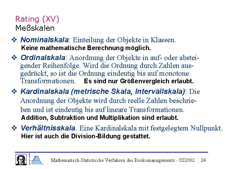 Rating (XV) Meßskalen v Nominalskala: Einteilung der Objekte in Klassen. Keine mathematische Berechnung möglich.