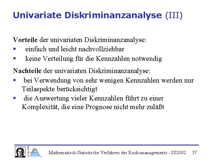 Univariate Diskriminanzanalyse (III) Vorteile der univariaten Diskriminanzanalyse: § einfach und leicht nachvollziehbar § keine