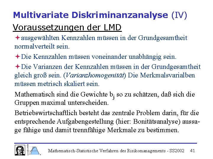 Multivariate Diskriminanzanalyse (IV) Voraussetzungen der LMD ªausgewählten Kennzahlen müssen in der Grundgesamtheit normalverteilt sein.