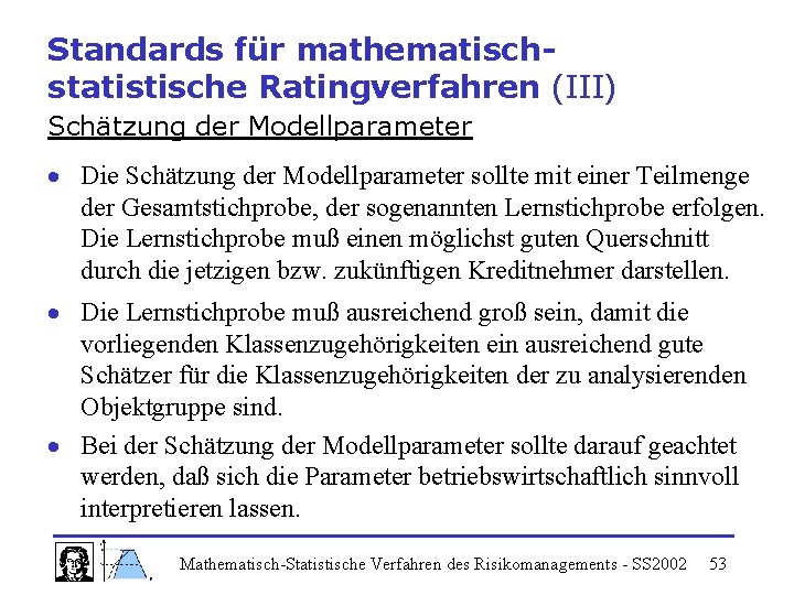 Standards für mathematischstatistische Ratingverfahren (III) Schätzung der Modellparameter Die Schätzung der Modellparameter sollte mit