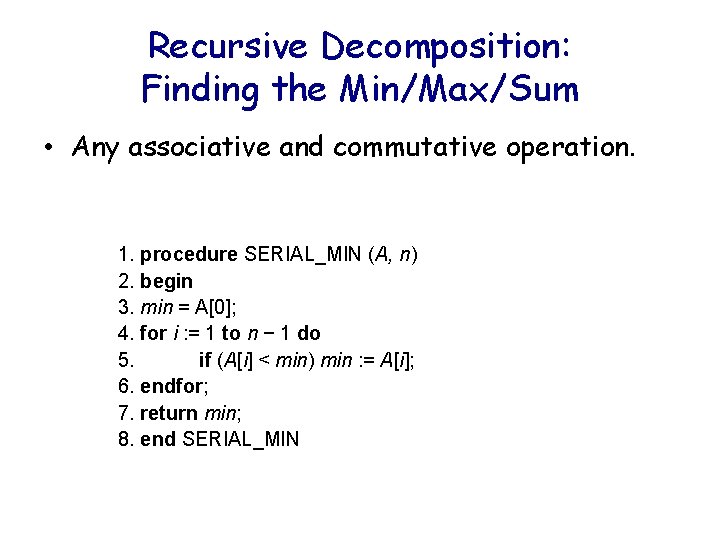 Recursive Decomposition: Finding the Min/Max/Sum • Any associative and commutative operation. 1. procedure SERIAL_MIN