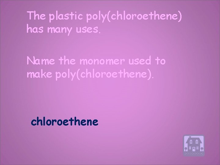 The plastic poly(chloroethene) has many uses. Name the monomer used to make poly(chloroethene). chloroethene