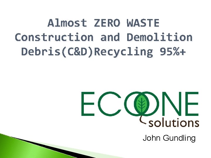 Almost ZERO WASTE Construction and Demolition Debris(C&D)Recycling 95%+ John Gundling 