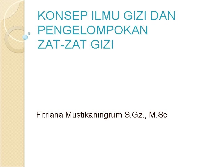 KONSEP ILMU GIZI DAN PENGELOMPOKAN ZAT-ZAT GIZI Fitriana Mustikaningrum S. Gz. , M. Sc