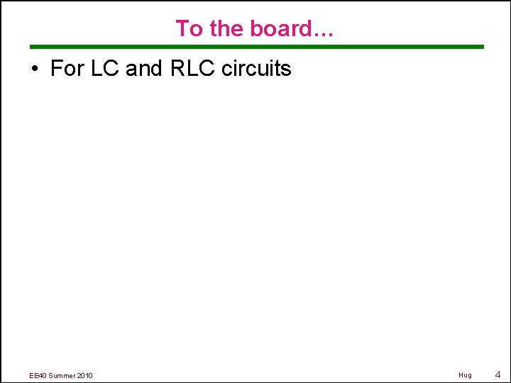 To the board… • For LC and RLC circuits EE 40 Summer 2010 Hug