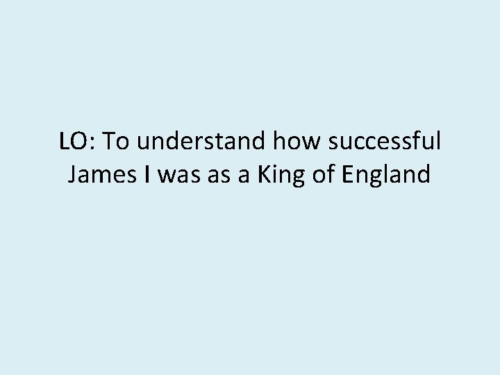 LO: To understand how successful James I was as a King of England 