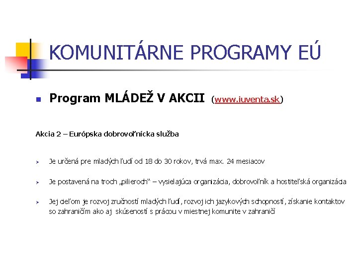 KOMUNITÁRNE PROGRAMY EÚ n Program MLÁDEŽ V AKCII Akcia 2 – Európska dobrovoľnícka služba