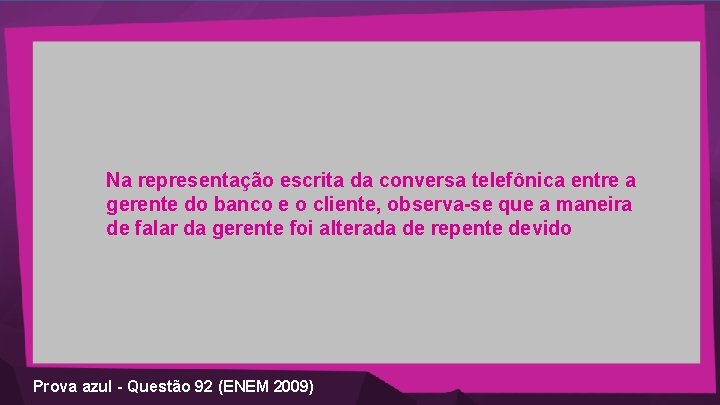 Na representação escrita da conversa telefônica entre a gerente do banco e o cliente,