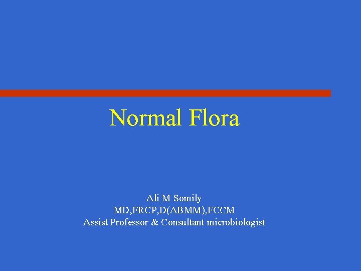 Normal Flora Ali M Somily MD, FRCP, D(ABMM), FCCM Assist Professor & Consultant microbiologist