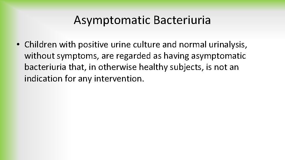 Asymptomatic Bacteriuria • Children with positive urine culture and normal urinalysis, without symptoms, are