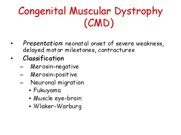 Congenital Muscular Dystrophy (CMD) • Presentation: neonatal onset of severe weakness, • Classification delayed