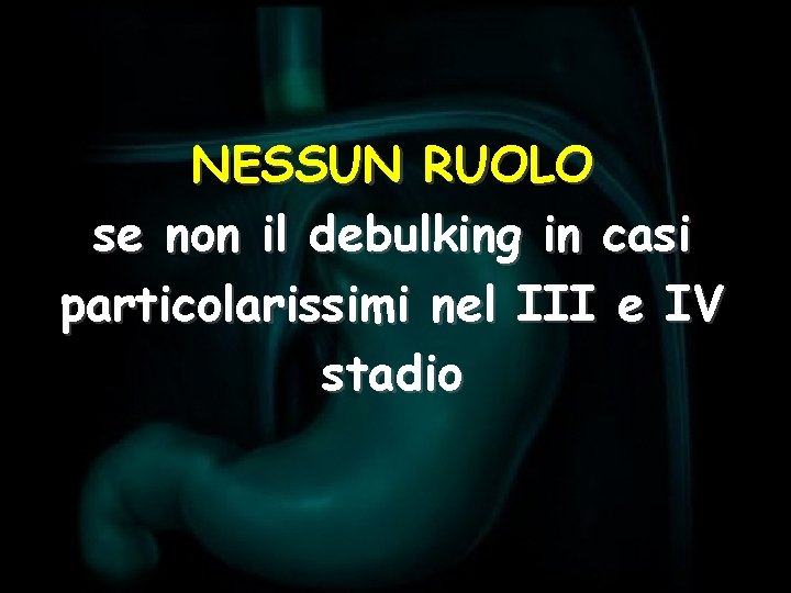 NESSUN RUOLO se non il debulking in casi particolarissimi nel III e IV stadio