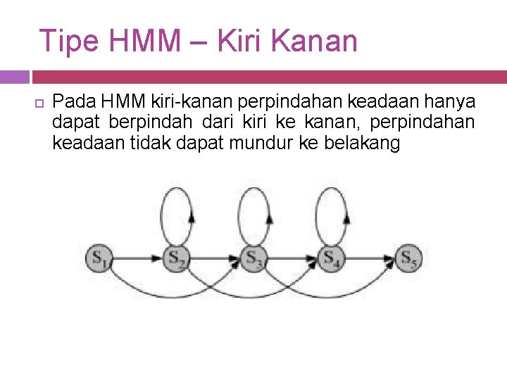 Tipe HMM – Kiri Kanan Pada HMM kiri-kanan perpindahan keadaan hanya dapat berpindah dari