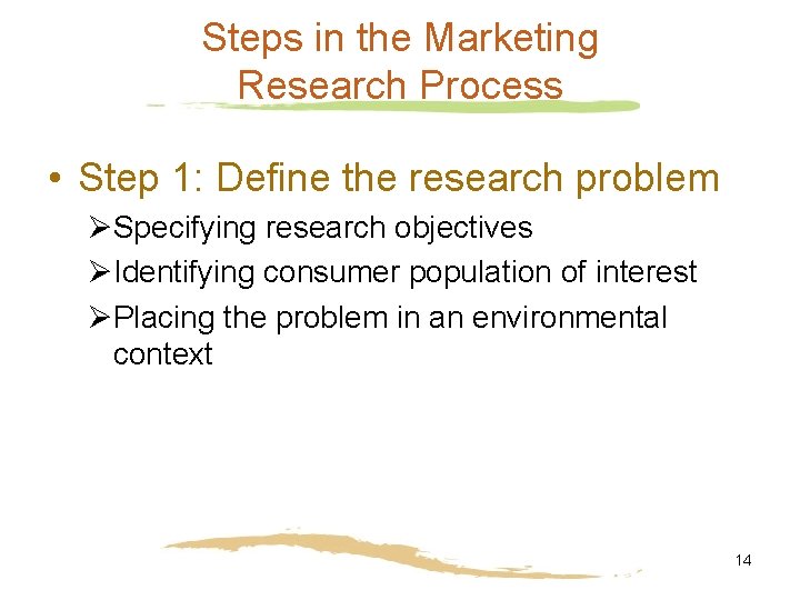 Steps in the Marketing Research Process • Step 1: Define the research problem ØSpecifying