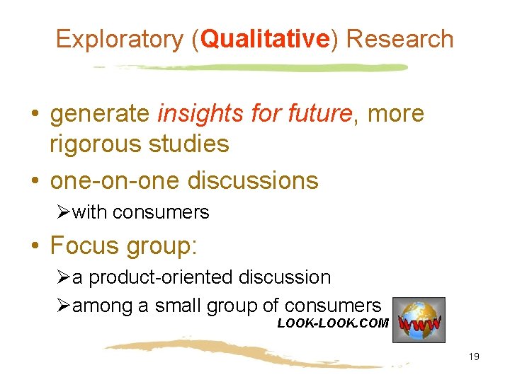 Exploratory (Qualitative) Research • generate insights for future, more rigorous studies • one-on-one discussions