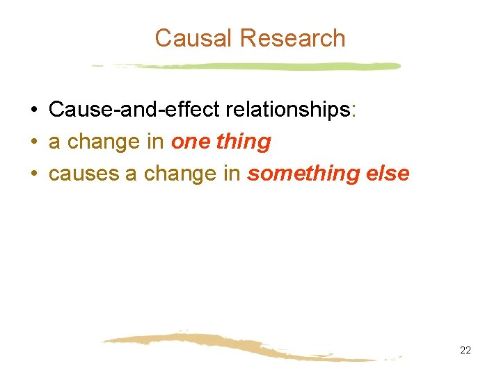 Causal Research • Cause-and-effect relationships: • a change in one thing • causes a