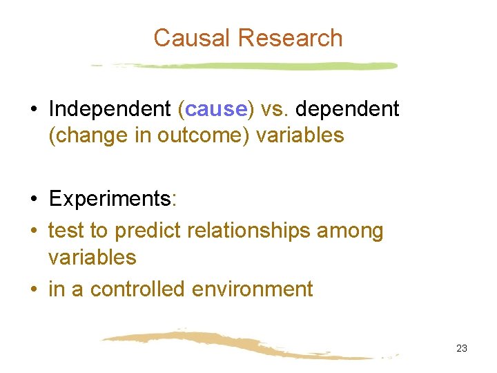 Causal Research • Independent (cause) vs. dependent (change in outcome) variables • Experiments: •