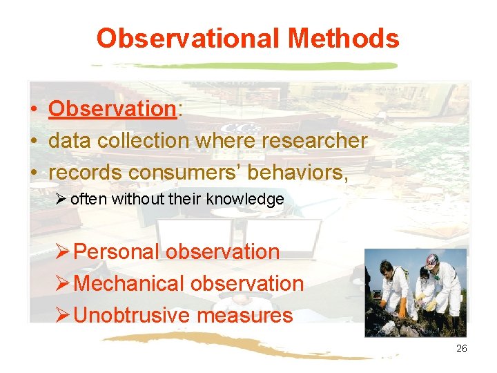 Observational Methods • Observation: • data collection where researcher • records consumers’ behaviors, Ø