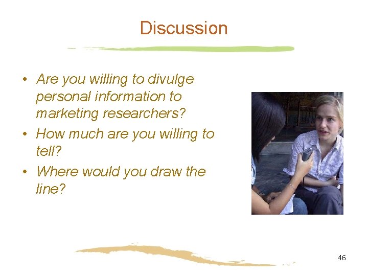 Discussion • Are you willing to divulge personal information to marketing researchers? • How