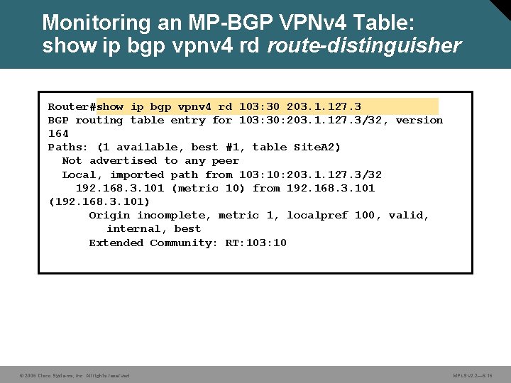 Monitoring an MP-BGP VPNv 4 Table: show ip bgp vpnv 4 rd route-distinguisher Router#show
