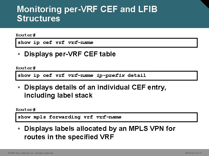 Monitoring per-VRF CEF and LFIB Structures Router# show ip cef vrf-name • Displays per-VRF