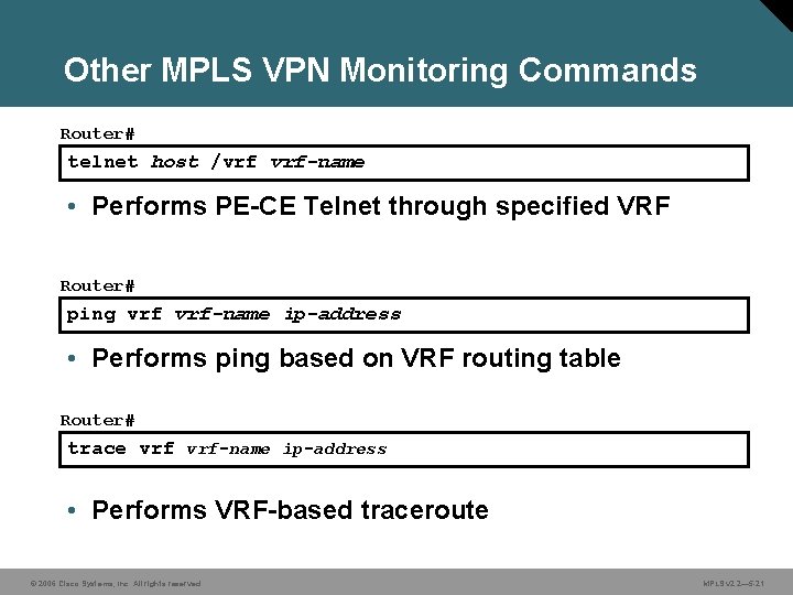 Other MPLS VPN Monitoring Commands Router# telnet host /vrf vrf-name • Performs PE-CE Telnet