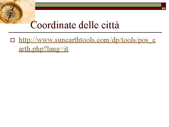 Coordinate delle città o http: //www. sunearthtools. com/dp/tools/pos_e arth. php? lang=it 