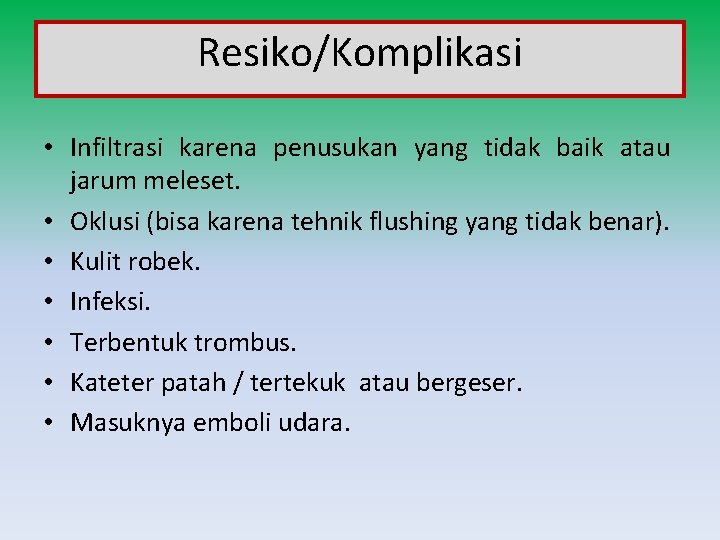 Resiko/Komplikasi • Infiltrasi karena penusukan yang tidak baik atau jarum meleset. • Oklusi (bisa