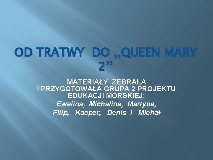 OD TRATWY DO , , QUEEN MARY 2’’ MATERIAŁY ZEBRAŁA I PRZYGOTOWAŁA GRUPA 2