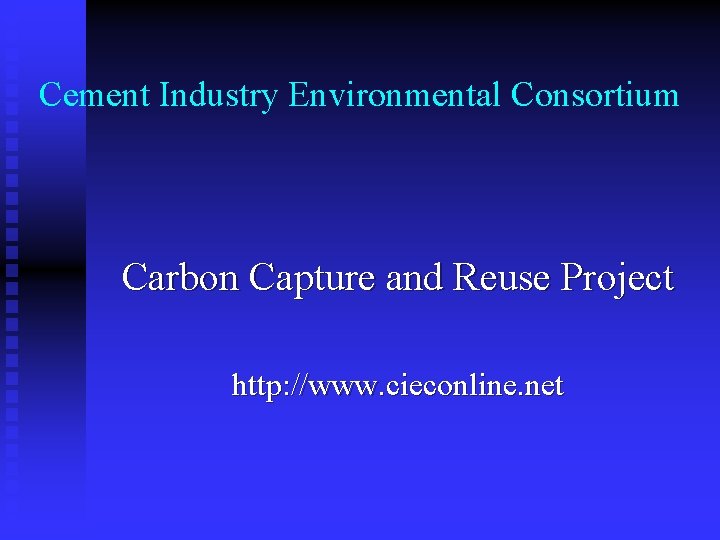 Cement Industry Environmental Consortium Carbon Capture and Reuse Project http: //www. cieconline. net 