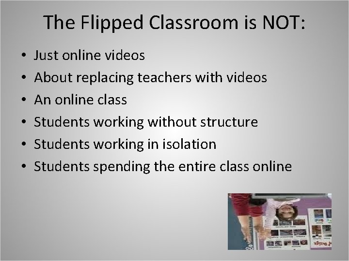 The Flipped Classroom is NOT: • • • Just online videos About replacing teachers