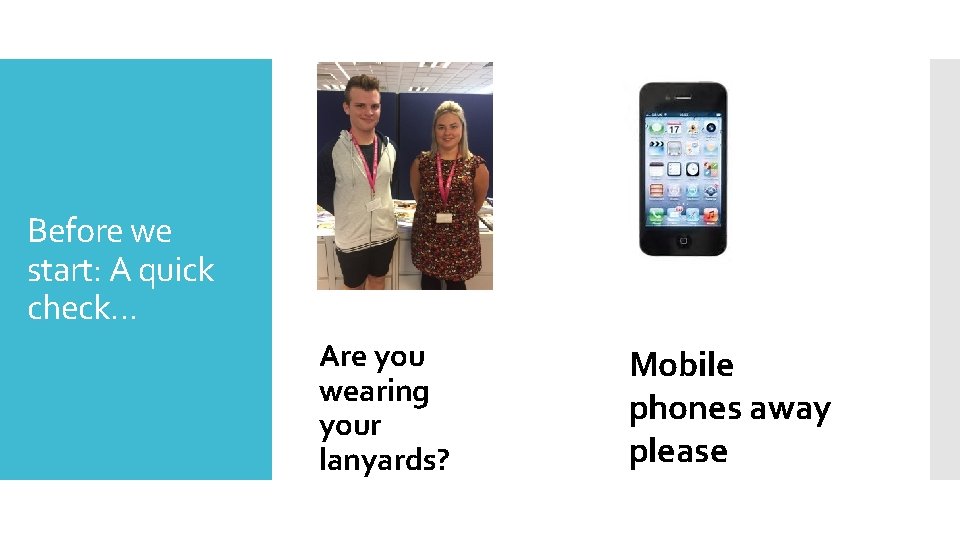 Before we start: A quick check… Are you wearing your lanyards? Mobile phones away