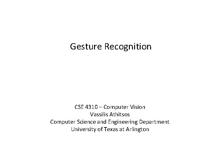 Gesture Recognition CSE 4310 – Computer Vision Vassilis Athitsos Computer Science and Engineering Department