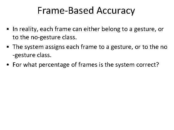 Frame-Based Accuracy • In reality, each frame can either belong to a gesture, or