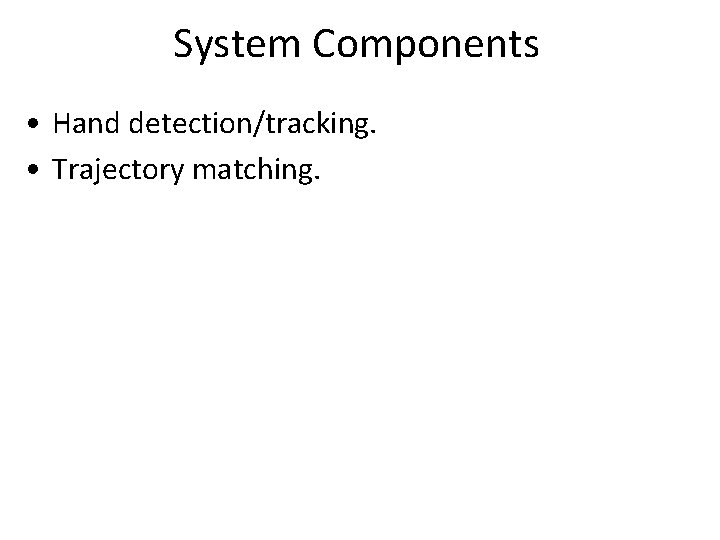 System Components • Hand detection/tracking. • Trajectory matching. 