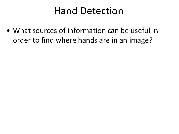 Hand Detection • What sources of information can be useful in order to find