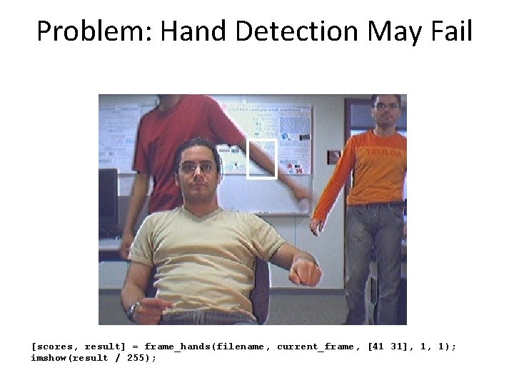 Problem: Hand Detection May Fail [scores, result] = frame_hands(filename, current_frame, [41 31], 1, 1);