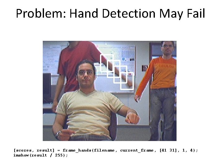 Problem: Hand Detection May Fail [scores, result] = frame_hands(filename, current_frame, [41 31], 1, 4);