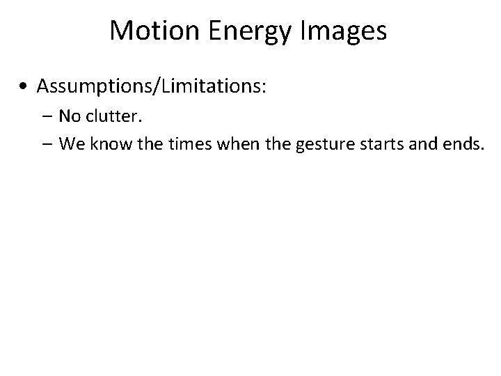 Motion Energy Images • Assumptions/Limitations: – No clutter. – We know the times when