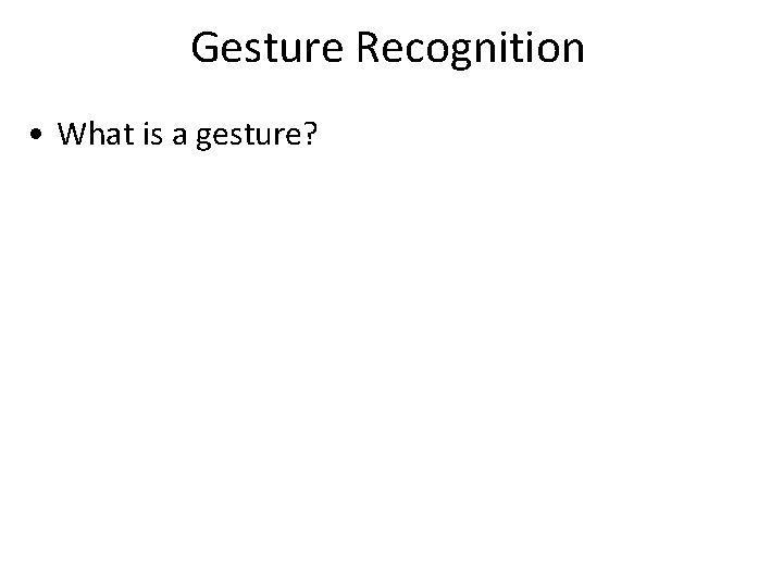 Gesture Recognition • What is a gesture? 