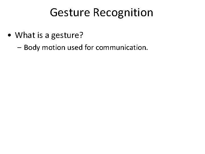 Gesture Recognition • What is a gesture? – Body motion used for communication. 