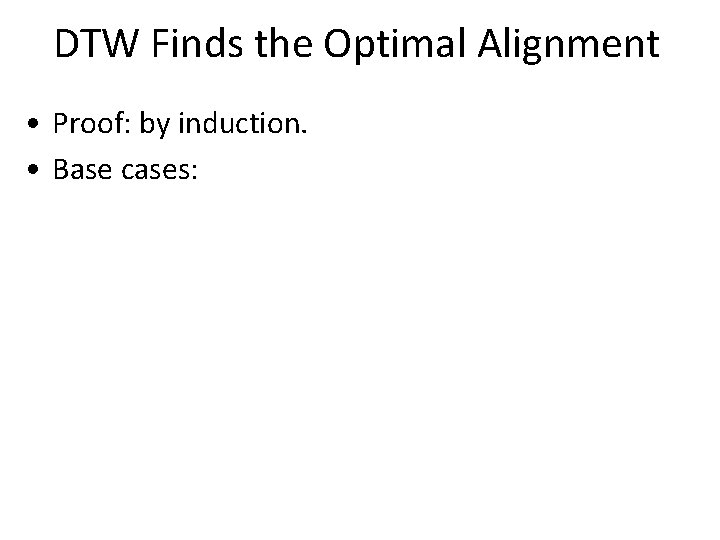 DTW Finds the Optimal Alignment • Proof: by induction. • Base cases: 