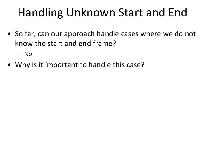 Handling Unknown Start and End • So far, can our approach handle cases where
